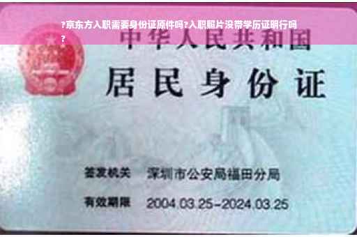 ?京东方入职需要身份证原件吗?入职照片没带学历证明行吗
?