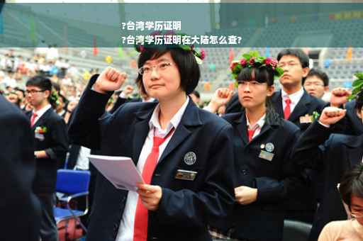 ?台湾学历证明
?台湾学历证明在大陆怎么查?
