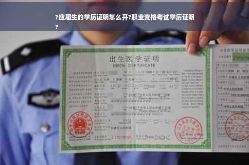?应届生的学历证明怎么开?职业资格考试学历证明
?