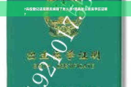 ?兵役登记证是团员填错了怎么办?团员怎么核实学历证明
?