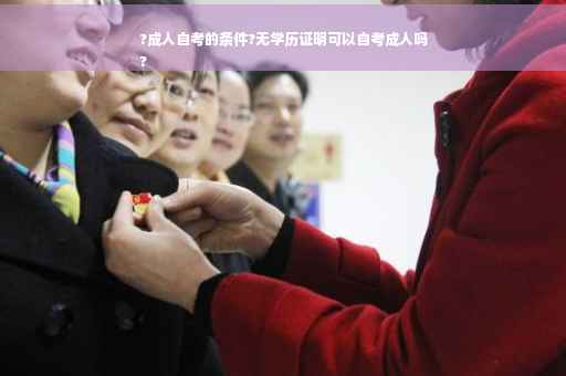 ?成人自考的条件?无学历证明可以自考成人吗
?