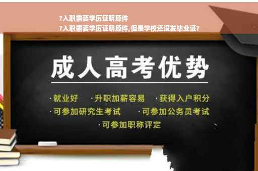 ?入职需要学历证明原件
?入职需要学历证明原件,但是学校还没发毕业证?