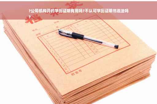 ?公司机构开的学历证明有用吗?不认可学历证明书违法吗
?