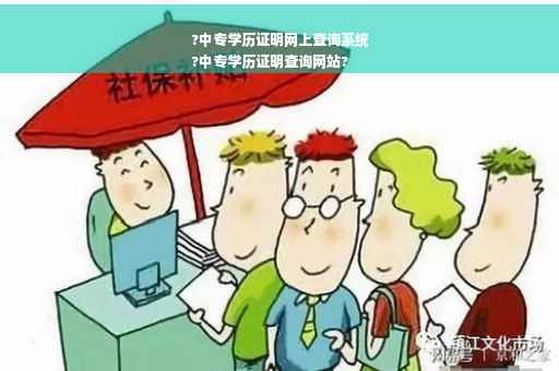 ?中专学历证明网上查询系统
?中专学历证明查询网站?