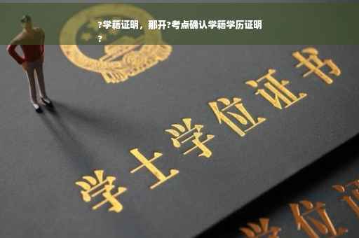 ?学籍证明，那开?考点确认学籍学历证明
?