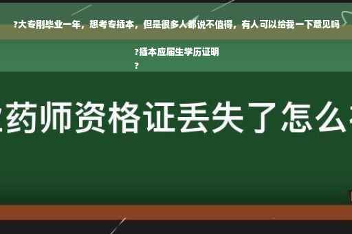 ?大专刚毕业一年，想考专插本，但是很多人都说不值得，有人可以给我一下意见吗?插本应届生学历证明
?