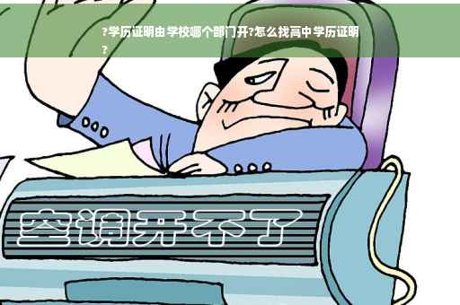 ?学历证明由学校哪个部门开?怎么找高中学历证明
?