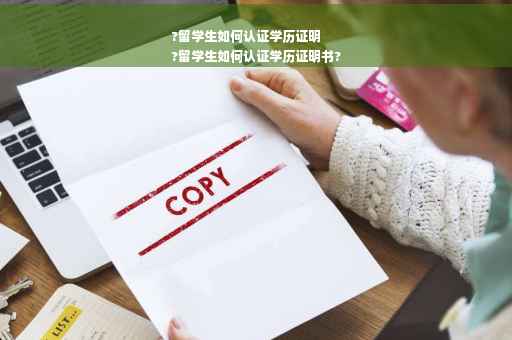 ?留学生如何认证学历证明
?留学生如何认证学历证明书?