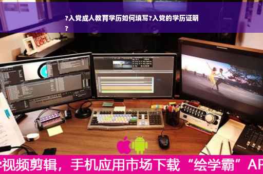 ?入党成人教育学历如何填写?入党的学历证明
?