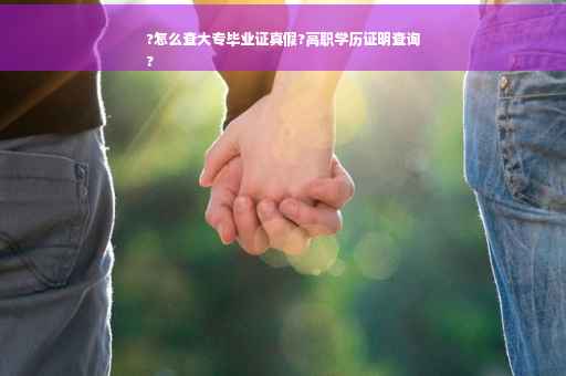 ?怎么查大专毕业证真假?高职学历证明查询
?