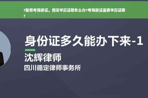 ?我想考导游证。但没学历证明怎么办?考导游证需要学历证明
?