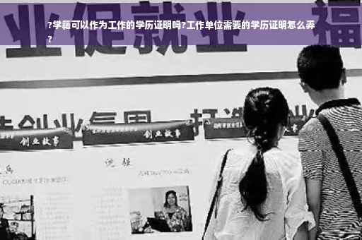 ?学籍可以作为工作的学历证明吗?工作单位需要的学历证明怎么弄
?