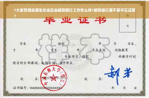 ?大家觉得应届生毕业后去邮政银行工作怎么样?邮政银行要不要学历证明
?