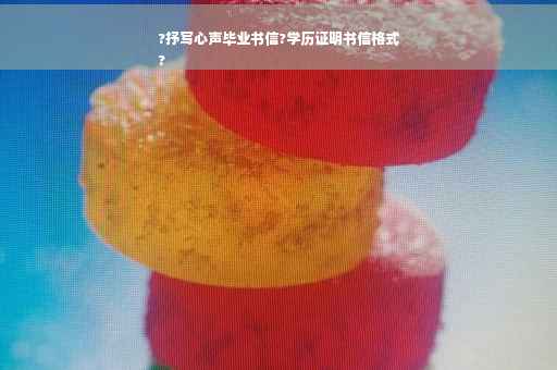 ?抒写心声毕业书信?学历证明书信格式
?