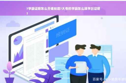 ?学籍证明怎么开谁知道?大专的学籍怎么填学历证明
?