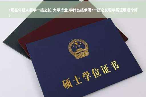 ?现在年轻人要学一技之长,大学毕业,学什么技术呢?一技之长和学历证明哪个好
?