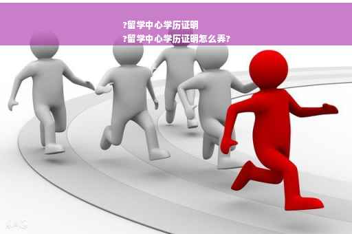 ?留学中心学历证明
?留学中心学历证明怎么弄?
