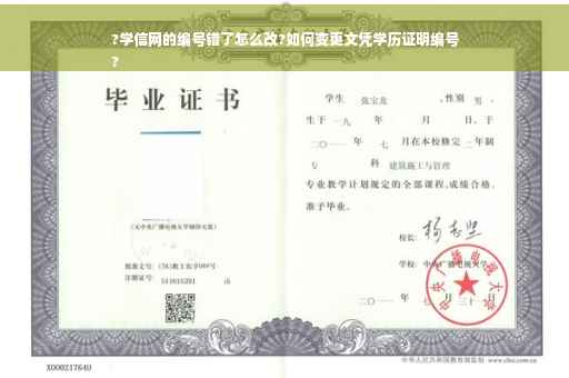 ?学信网的编号错了怎么改?如何变更文凭学历证明编号
?