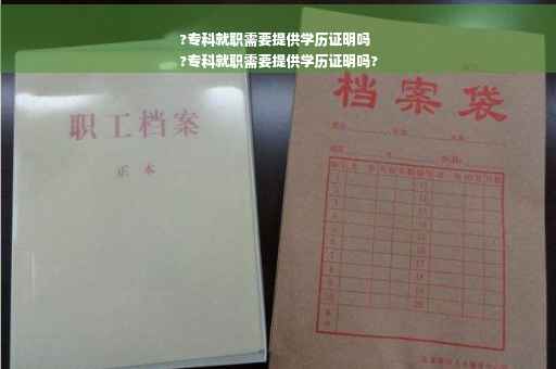 ?专科就职需要提供学历证明吗
?专科就职需要提供学历证明吗?
