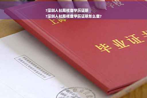 ?深圳人社局核查学历证明
?深圳人社局核查学历证明怎么查?