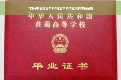 ?如何申请英国本科?英国本科毕业没有学历证明
?
