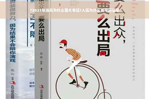 ?2021年当兵为什么要大专证?入伍为什么要学历证明
?