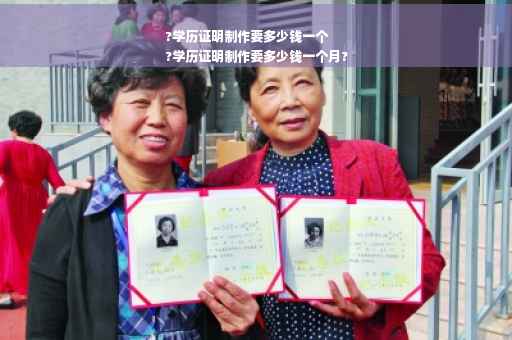 ?学历证明制作要多少钱一个
?学历证明制作要多少钱一个月?