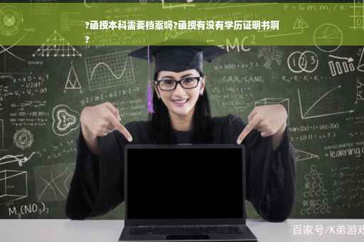 ?函授本科需要档案吗?函授有没有学历证明书啊
?
