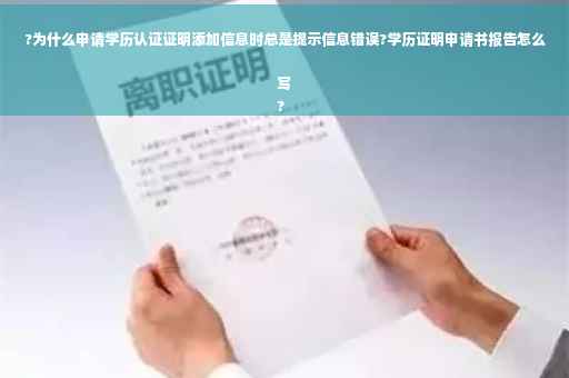 ?为什么申请学历认证证明添加信息时总是提示信息错误?学历证明申请书报告怎么写
?