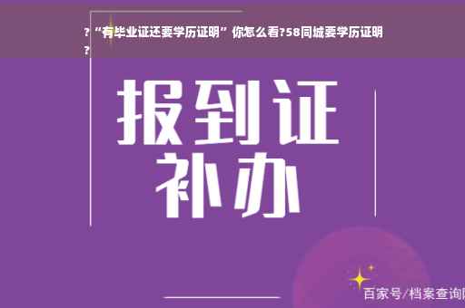 ?“有毕业证还要学历证明”你怎么看?58同城要学历证明
?