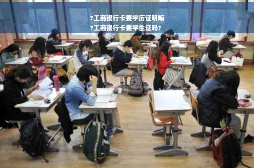 ?工商银行卡要学历证明嘛
?工商银行卡要学生证吗?