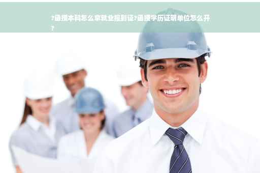?函授本科怎么拿就业报到证?函授学历证明单位怎么开
?