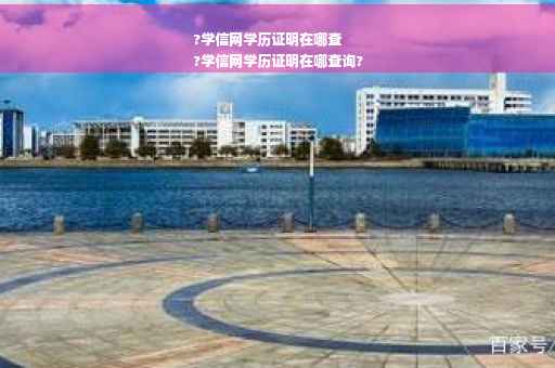 ?学信网学历证明在哪查
?学信网学历证明在哪查询?