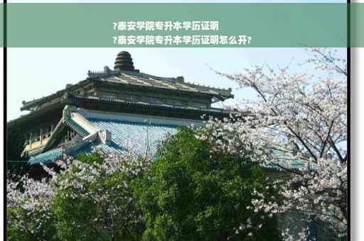 ?泰安学院专升本学历证明
?泰安学院专升本学历证明怎么开?