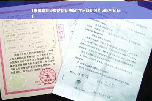 ?本科毕业证有防伪标签吗?学历证明照片可以打印吗
?