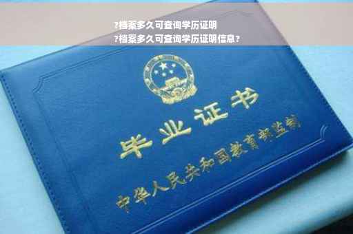 ?档案多久可查询学历证明
?档案多久可查询学历证明信息?