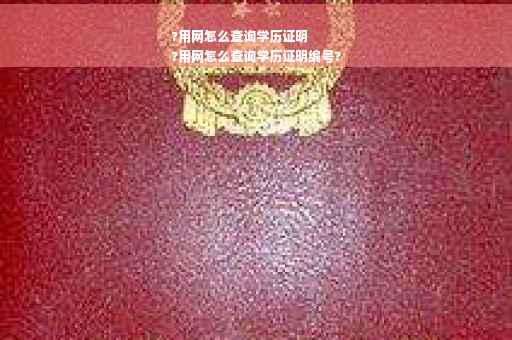 ?用网怎么查询学历证明
?用网怎么查询学历证明编号?