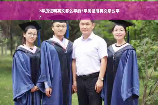 ?学历证明英文怎么学的?学历证明英文怎么学
?