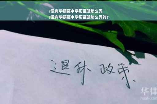 ?没有学籍高中学历证明怎么弄
?没有学籍高中学历证明怎么弄的?