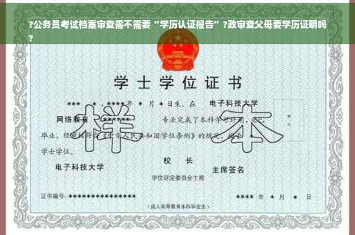 ?公务员考试档案审查需不需要“学历认证报告”?政审查父母要学历证明吗
?