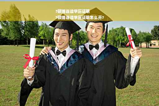 ?硕博连读学历证明
?硕博连读学历证明怎么开?