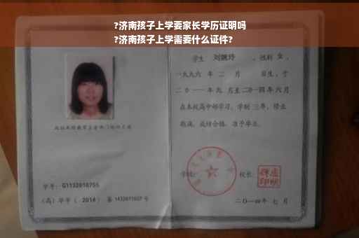 ?济南孩子上学要家长学历证明吗
?济南孩子上学需要什么证件?