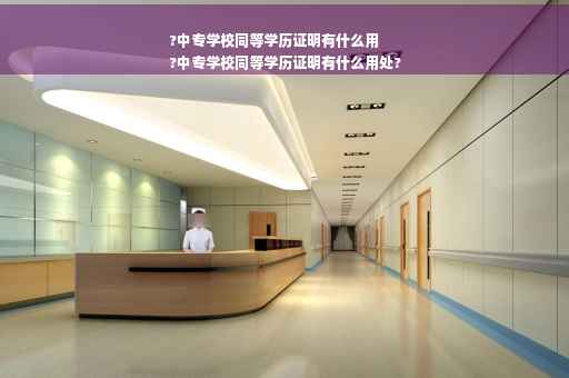 ?中专学校同等学历证明有什么用
?中专学校同等学历证明有什么用处?