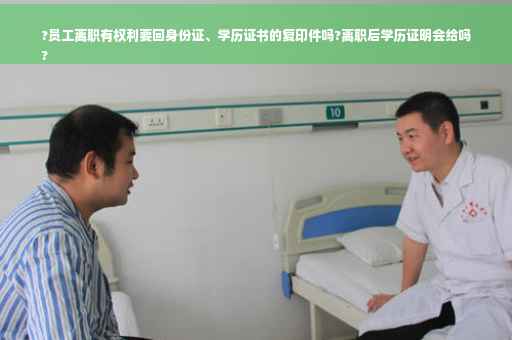 ?员工离职有权利要回身份证、学历证书的复印件吗?离职后学历证明会给吗
?