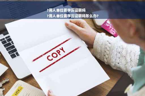 ?用人单位要学历证明吗
?用人单位要学历证明吗怎么办?