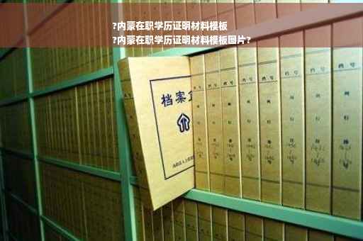 ?内蒙在职学历证明材料模板
?内蒙在职学历证明材料模板图片?