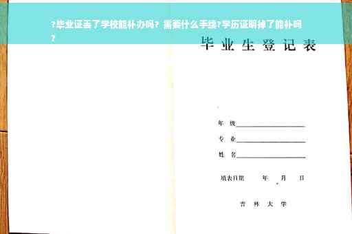 ?毕业证丢了学校能补办吗？需要什么手续?学历证明掉了能补吗
?