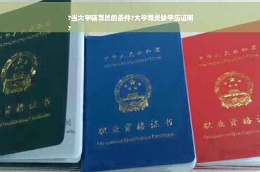 ?当大学辅导员的条件?大学导员缺学历证明
?