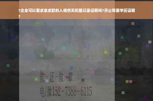 ?企业可以要求来求职的人提供无犯罪记录证明吗?开公司要学历证明
?