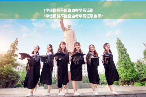 ?学信网能不能查自考学历证明
?学信网能不能查自考学历证明编号?